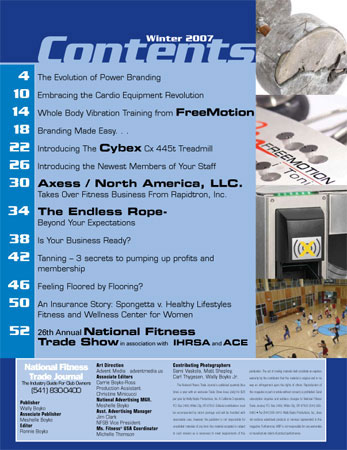 The contents page features: The evolution of power branding. Embracing the cardio equipment revolution. Whole body vibration training from FreeMotion. Branding made easy. Introducing the Cybex Cx 445t treadmill. Introducing the newest members of your staff. Axess North America takes over fitness business from rapidtron. The endless rope - beyond your expectations. Is your business ready? Tanning - 3 secrects to pumping up profits and membership. Feeling floored by flooring? An insurance story - spongetta verses healthy lifestyles fitness and wellnes center for women.